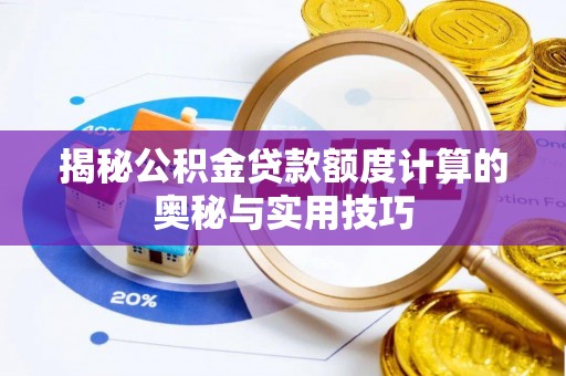 协助揭秘公积金贷款额度计算的奥秘与实用技巧