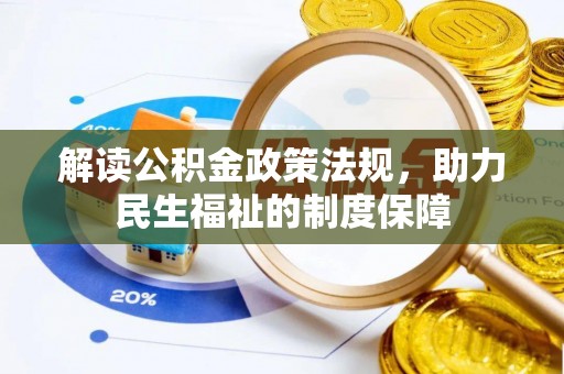 协助解读公积金政策法规，助力民生福祉的制度保障
