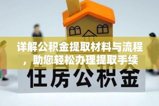 协助详解公积金提取材料与流程，助您轻松办理提取手续