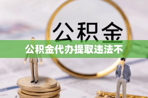 协助公积金代办提取违法不