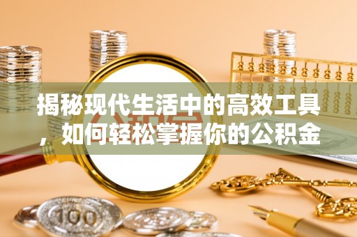 协助揭秘现代生活中的高效工具，如何轻松掌握你的公积金查询方式
