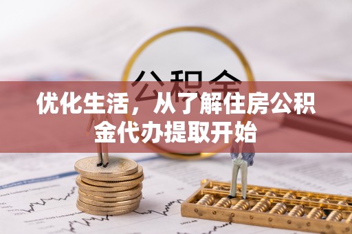 协助优化生活，从了解住房公积金代办提取开始