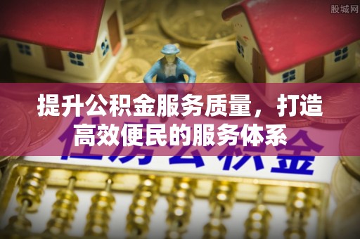 协助提升公积金服务质量，打造高效便民的服务体系