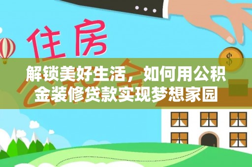 协助解锁美好生活，如何用公积金装修贷款实现梦想家园