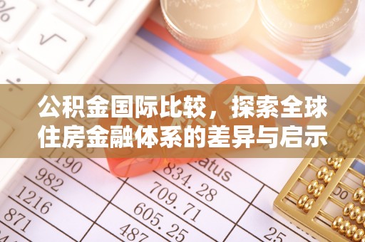 协助公积金国际比较，探索全球住房金融体系的差异与启示