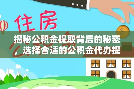协助揭秘公积金提取背后的秘密，选择合适的公积金代办提取公司是关键