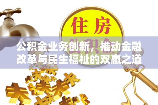 协助公积金业务创新，推动金融改革与民生福祉的双赢之道