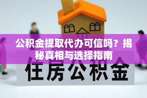 协助公积金提取代办可信吗？揭秘真相与选择指南