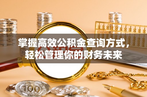 协助掌握高效公积金查询方式，轻松管理你的财务未来
