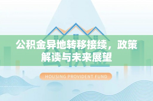 协助公积金异地转移接续，政策解读与未来展望