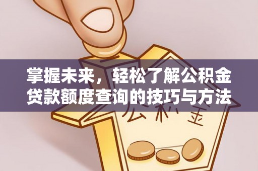 协助掌握未来，轻松了解公积金贷款额度查询的技巧与方法