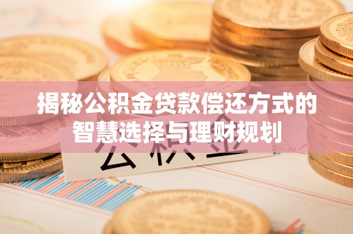 协助揭秘公积金贷款偿还方式的智慧选择与理财规划