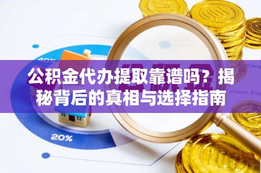 协助公积金代办提取靠谱吗？揭秘背后的真相与选择指南