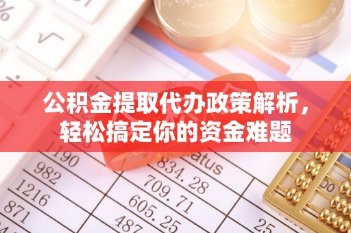 协助公积金提取代办政策解析，轻松搞定你的资金难题