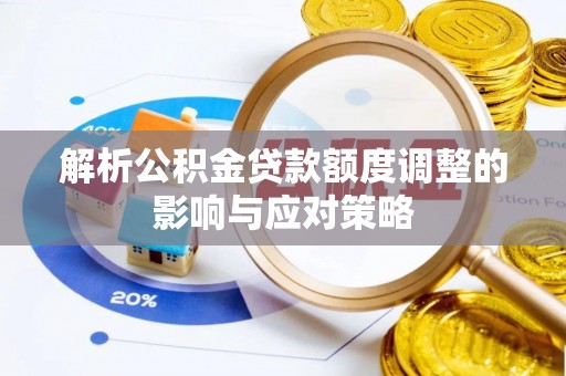 协助解析公积金贷款额度调整的影响与应对策略