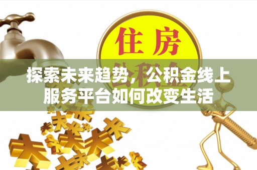 协助探索未来趋势，公积金线上服务平台如何改变生活