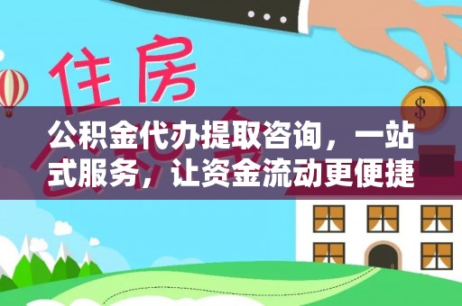 协助公积金代办提取咨询，一站式服务，让资金流动更便捷