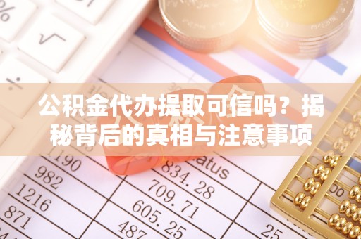 协助公积金代办提取可信吗？揭秘背后的真相与注意事项