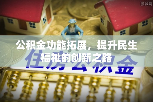 协助公积金功能拓展，提升民生福祉的创新之路