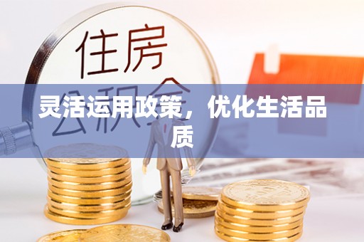 协助灵活运用政策，优化生活品质