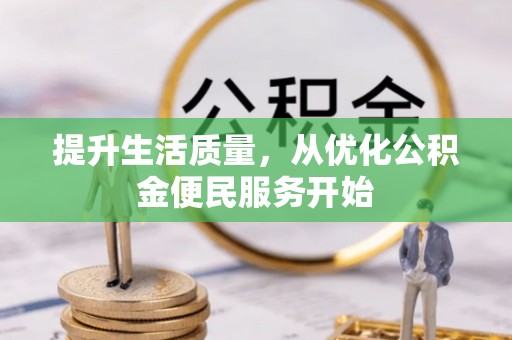 协助提升生活质量，从优化公积金便民服务开始