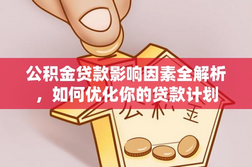 协助公积金贷款影响因素全解析，如何优化你的贷款计划