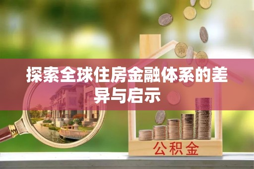 协助探索全球住房金融体系的差异与启示