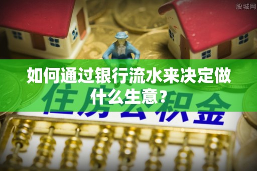 协助如何通过银行流水来决定做什么生意？
