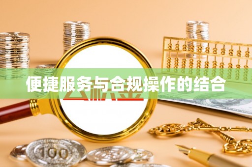 协助便捷服务与合规操作的结合