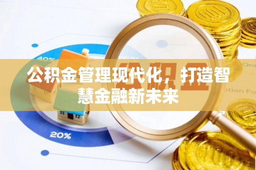 协助公积金管理现代化，打造智慧金融新未来