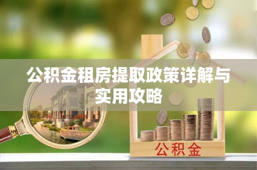 协助公积金租房提取政策详解与实用攻略