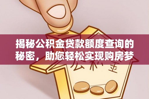 协助揭秘公积金贷款额度查询的秘密，助您轻松实现购房梦想