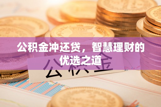 协助公积金冲还贷，智慧理财的优选之道
