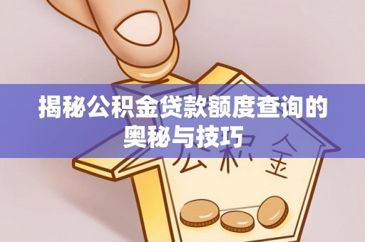 协助揭秘公积金贷款额度查询的奥秘与技巧