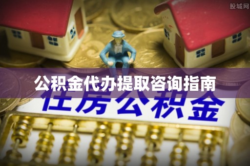 协助公积金代办提取咨询指南