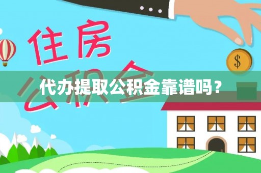 协助代办提取公积金靠谱吗？