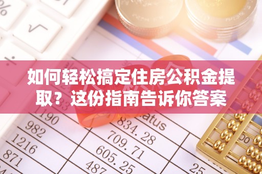 协助如何轻松搞定住房公积金提取？这份指南告诉你答案