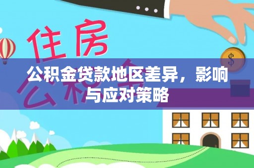 协助公积金贷款地区差异，影响与应对策略