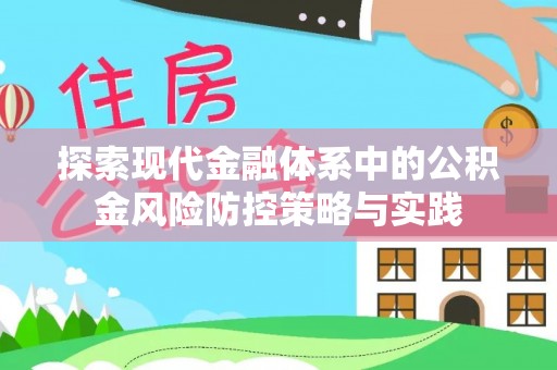 协助探索现代金融体系中的公积金风险防控策略与实践
