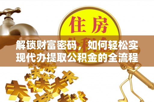 协助解锁财富密码，如何轻松实现代办提取公积金的全流程攻略