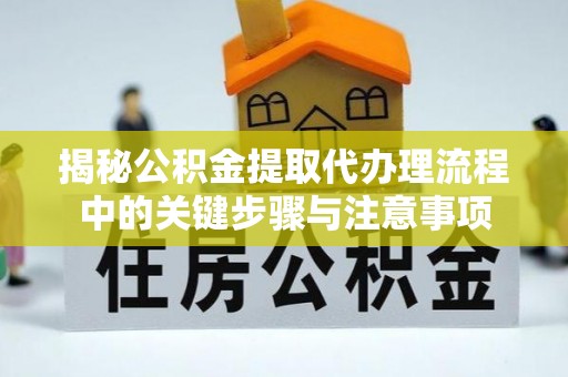 协助揭秘公积金提取代办理流程中的关键步骤与注意事项