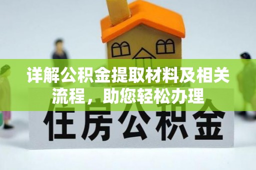 协助详解公积金提取材料及相关流程，助您轻松办理