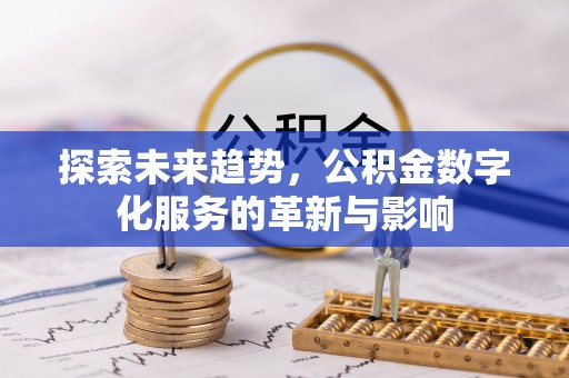 协助探索未来趋势，公积金数字化服务的革新与影响