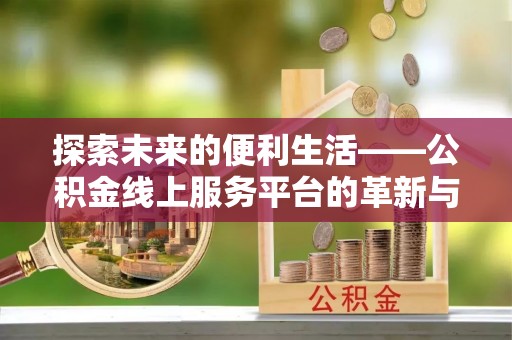 协助探索未来的便利生活——公积金线上服务平台的革新与影响