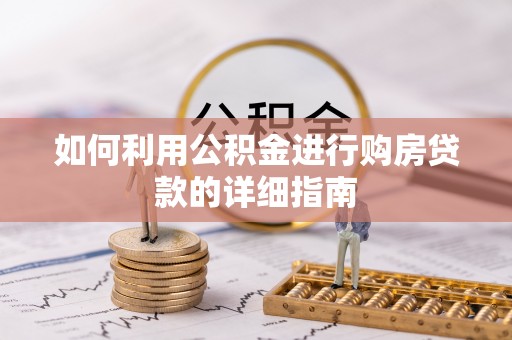 协助如何利用公积金进行购房贷款的详细指南