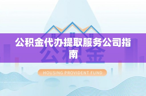 协助公积金代办提取服务公司指南