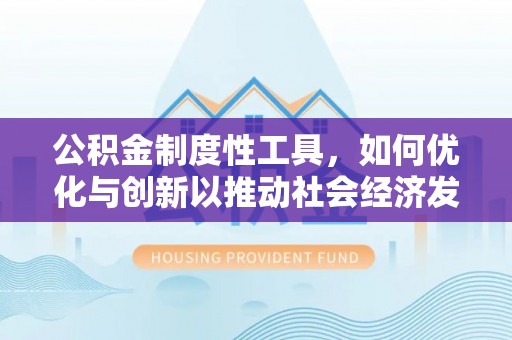 协助公积金制度性工具，如何优化与创新以推动社会经济发展
