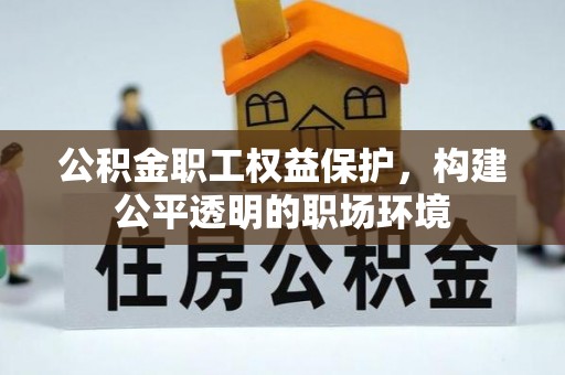 协助公积金职工权益保护，构建公平透明的职场环境