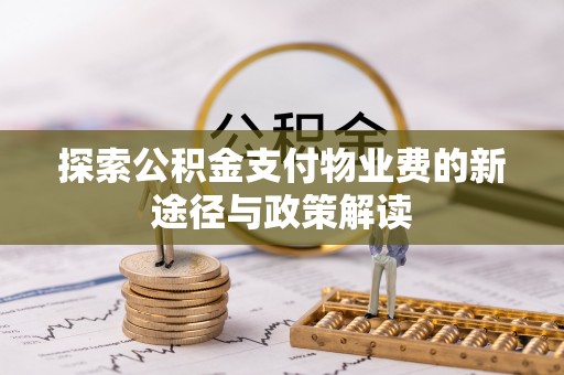 协助探索公积金支付物业费的新途径与政策解读