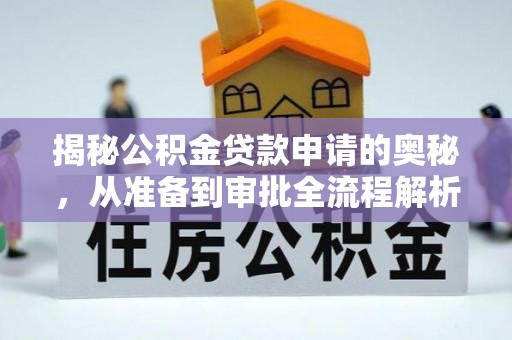 协助揭秘公积金贷款申请的奥秘，从准备到审批全流程解析